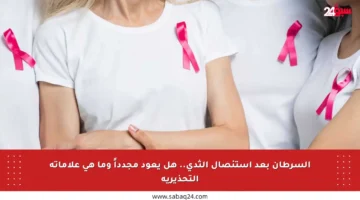السرطان بعد استئصال الثدي.. هل يعود مجدداً وما هي علاماته التحذيرية